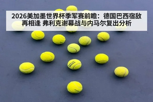2026美加墨世界杯季军赛前瞻：德国巴西宿敌再相逢 弗利克谢幕战与内马尔复出分析