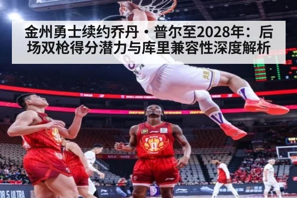 金州勇士续约乔丹·普尔至2028年：后场双枪得分潜力与库里兼容性深度解析