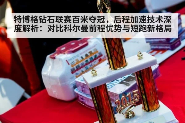 特博格钻石联赛百米夺冠，后程加速技术深度解析：对比科尔曼前程优势与短跑新格局