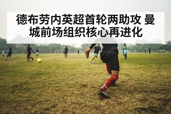 德布劳内英超首轮两助攻 曼城前场组织核心再进化