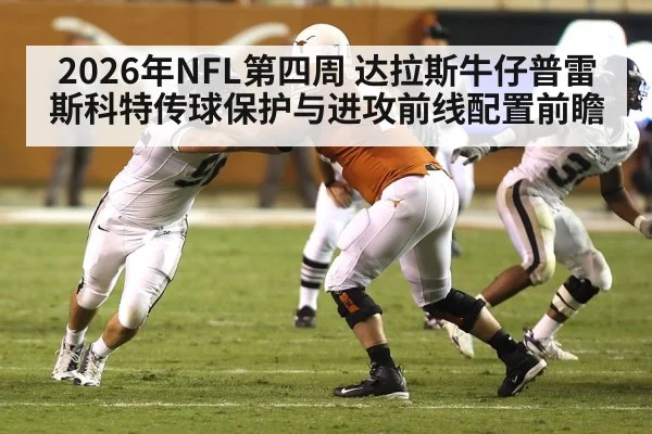 2026年NFL第四周 达拉斯牛仔普雷斯科特传球保护与进攻前线配置前瞻