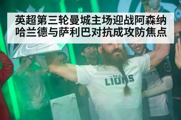英超第三轮曼城主场迎战阿森纳 哈兰德与萨利巴对抗成攻防焦点
