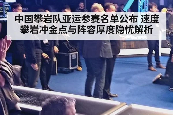 中国攀岩队亚运参赛名单公布 速度攀岩冲金点与阵容厚度隐忧解析