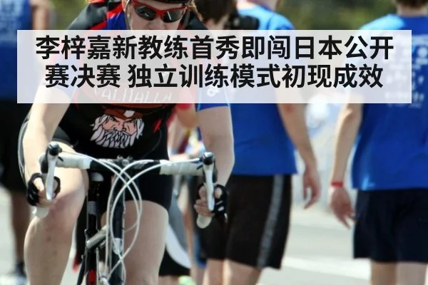 李梓嘉新教练首秀即闯日本公开赛决赛 独立训练模式初现成效