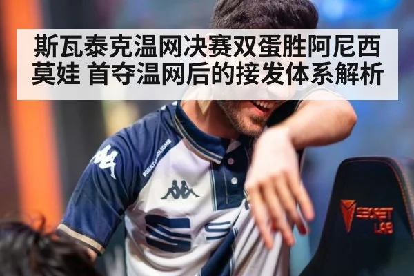 斯瓦泰克温网决赛双蛋胜阿尼西莫娃 首夺温网后的接发体系解析